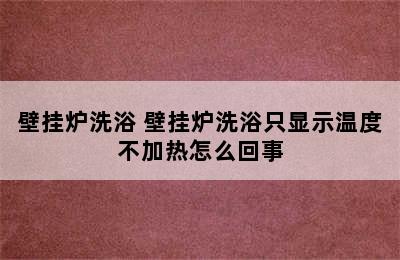 壁挂炉洗浴 壁挂炉洗浴只显示温度不加热怎么回事